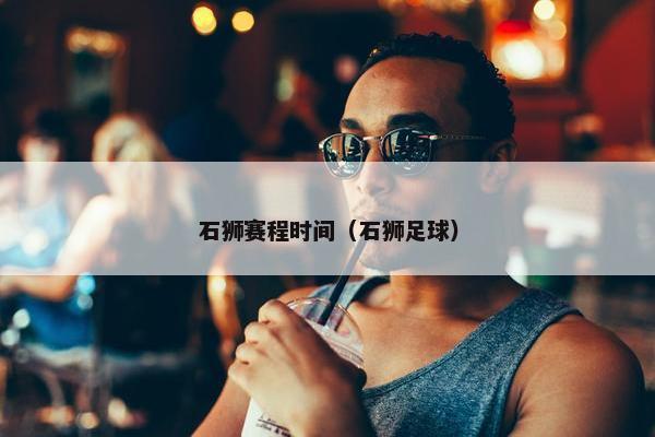 石狮赛程时间（石狮足球）