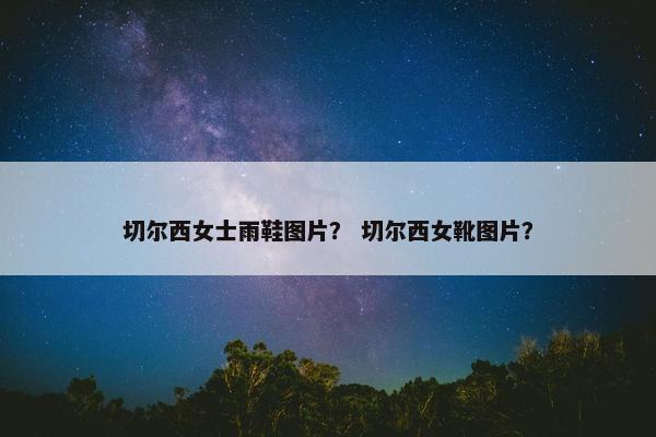 切尔西女士雨鞋图片？ 切尔西女靴图片？