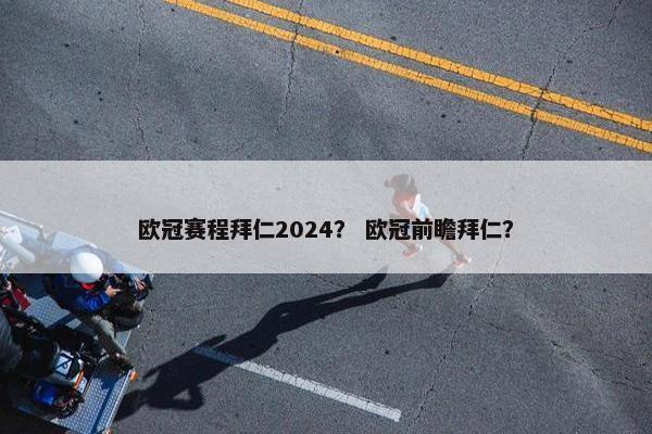 欧冠赛程拜仁2024？ 欧冠前瞻拜仁？