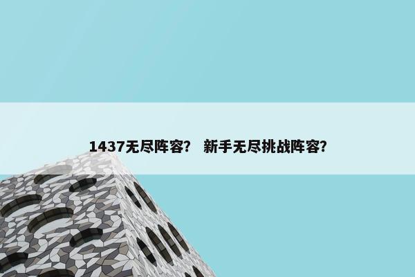 1437无尽阵容？ 新手无尽挑战阵容？