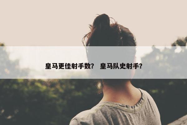 皇马更佳射手数？ 皇马队史射手？