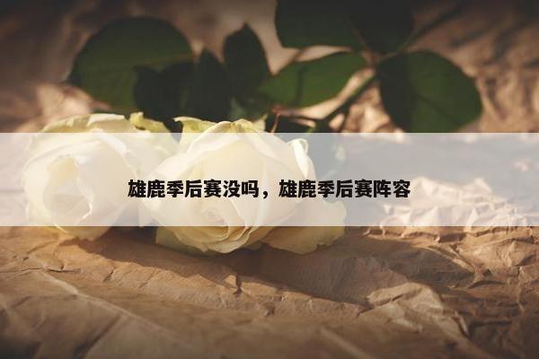 雄鹿季后赛没吗，雄鹿季后赛阵容