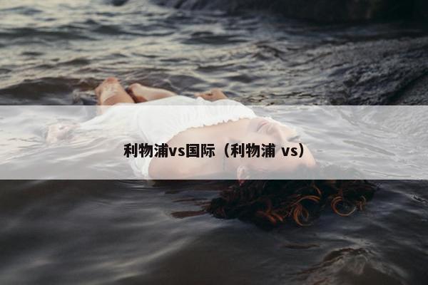 利物浦vs国际（利物浦 vs）