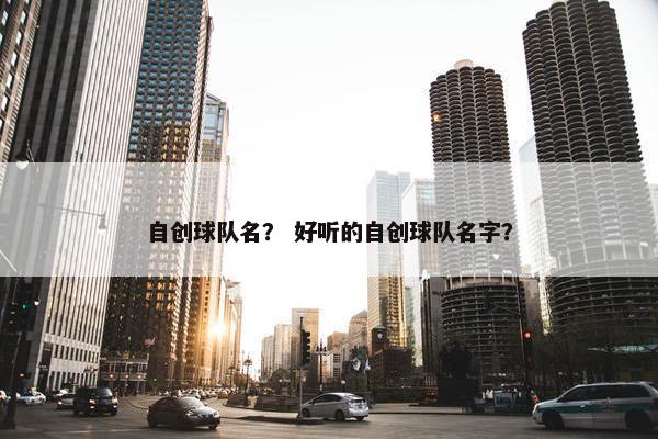 自创球队名？ 好听的自创球队名字？