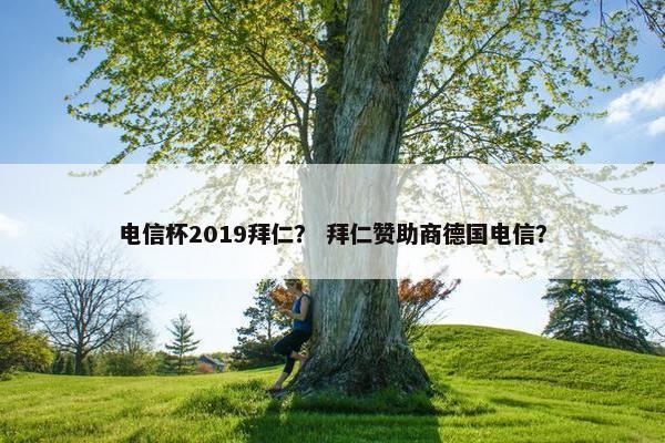 电信杯2019拜仁？ 拜仁赞助商德国电信？