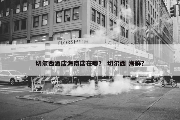 切尔西酒店海南店在哪？ 切尔西 海鲜？