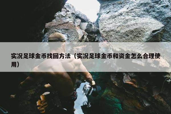 实况足球金币找回方法（实况足球金币和资金怎么合理使用）