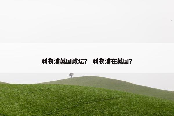 利物浦英国政坛？ 利物浦在英国？
