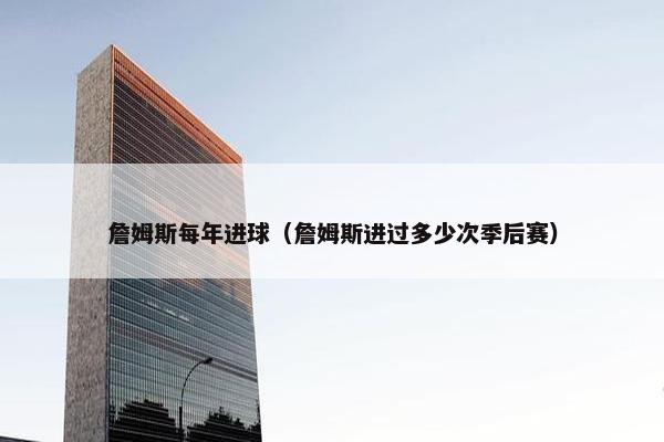 詹姆斯每年进球（詹姆斯进过多少次季后赛）