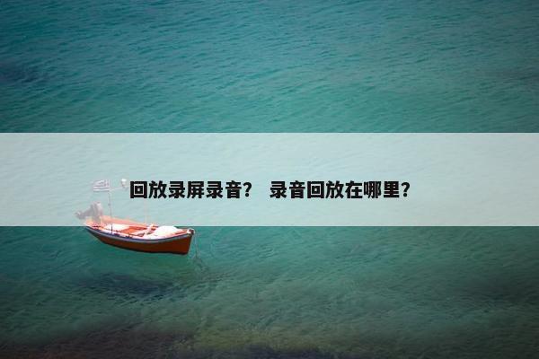 回放录屏录音？ 录音回放在哪里？