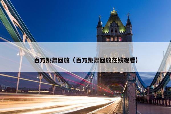 百万跳舞回放（百万跳舞回放在线观看）