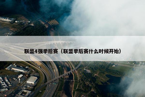 联盟4强季后赛（联盟季后赛什么时候开始）