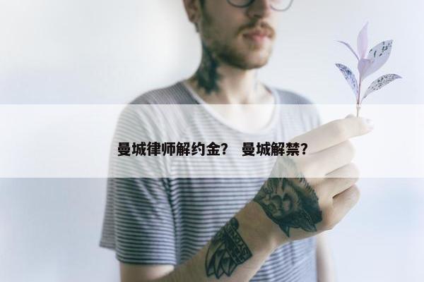 曼城律师解约金？ 曼城解禁？