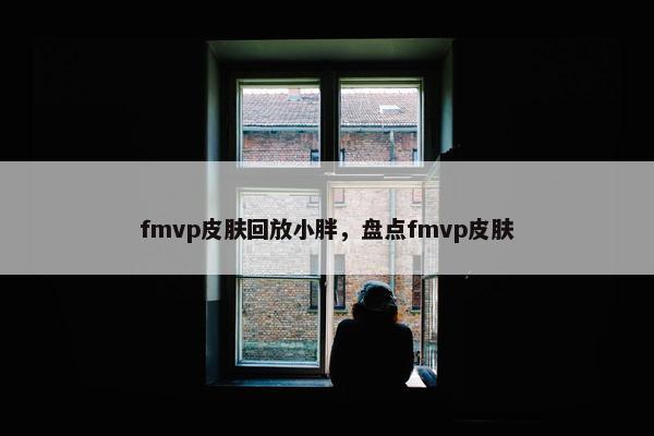fmvp皮肤回放小胖，盘点fmvp皮肤