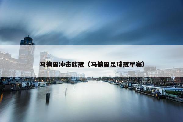 马德里冲击欧冠（马德里足球冠军赛）