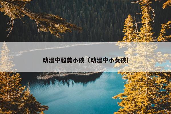 动漫中超美小孩（动漫中小女孩）