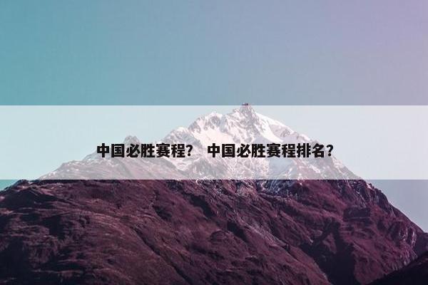 中国必胜赛程？ 中国必胜赛程排名？