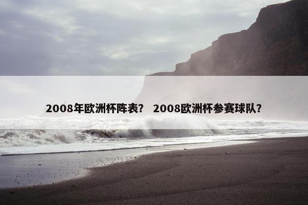 2008年欧洲杯阵表？ 2008欧洲杯参赛球队？
