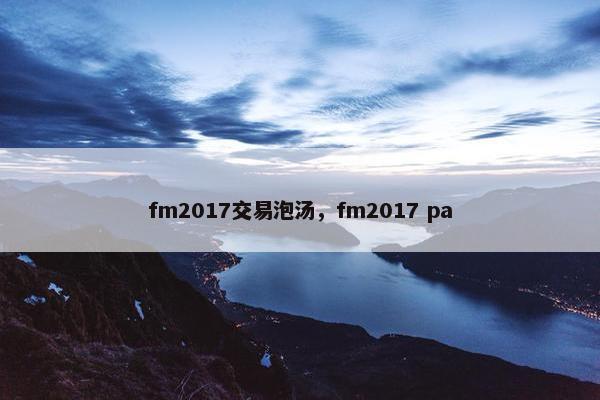 fm2017交易泡汤，fm2017 pa