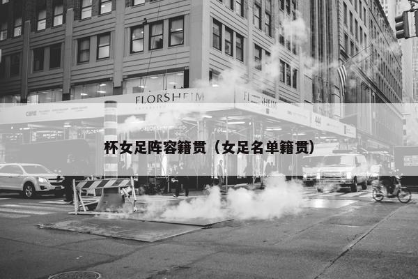 杯女足阵容籍贯（女足名单籍贯）