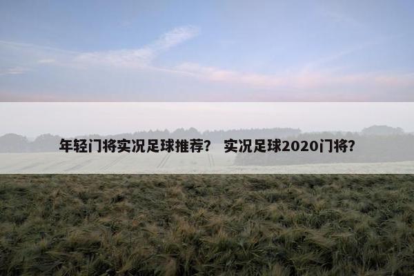 年轻门将实况足球推荐？ 实况足球2020门将？