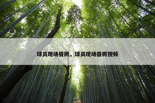 球员现场昏厥，球员现场昏厥视频