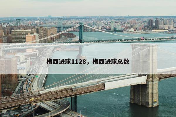 梅西进球1128，梅西进球总数