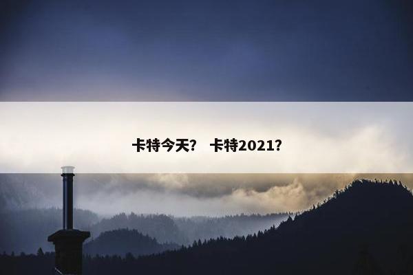 卡特今天？ 卡特2021？