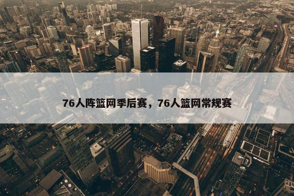 76人阵篮网季后赛，76人篮网常规赛