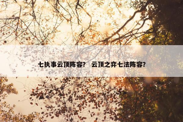 七执事云顶阵容？ 云顶之弈七法阵容？
