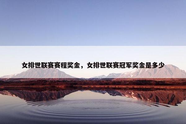女排世联赛赛程奖金，女排世联赛冠军奖金是多少