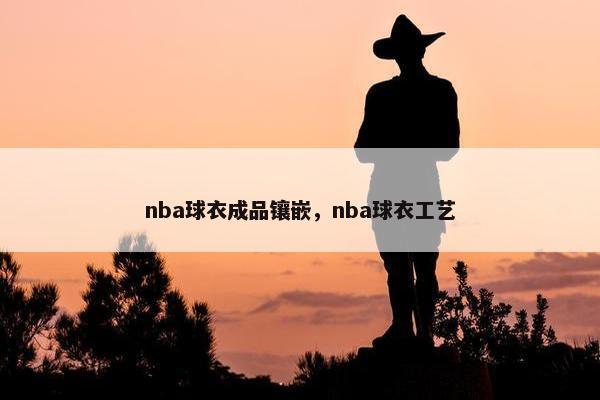 nba球衣成品镶嵌，nba球衣工艺