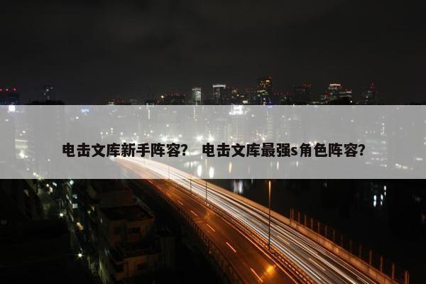 电击文库新手阵容？ 电击文库最强s角色阵容？