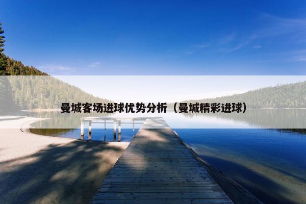 曼城客场进球优势分析（曼城精彩进球）
