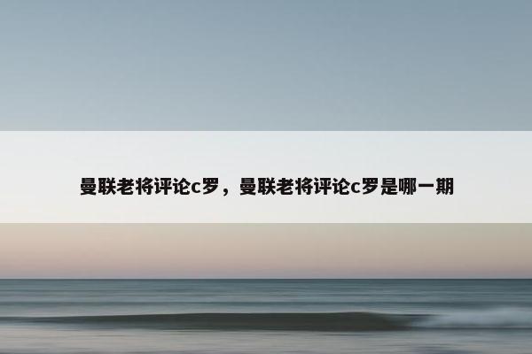 曼联老将评论c罗，曼联老将评论c罗是哪一期