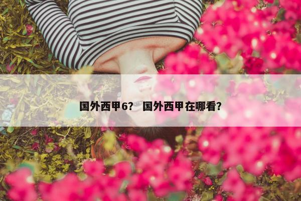 国外西甲6？ 国外西甲在哪看？