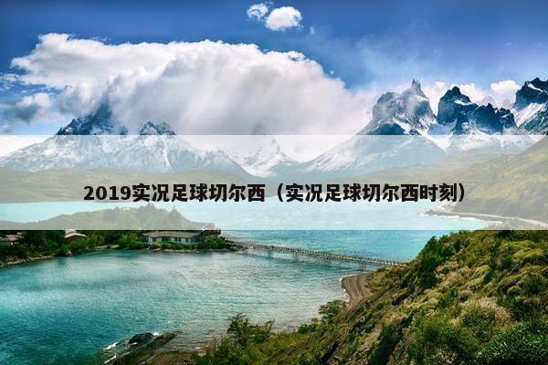 2019实况足球切尔西（实况足球切尔西时刻）