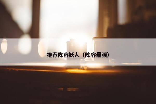 推荐阵容妖人（阵容最强）