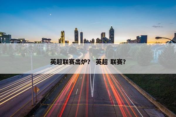 英超联赛出炉？ 英超 联赛？