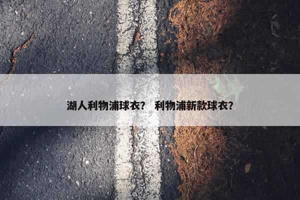 湖人利物浦球衣？ 利物浦新款球衣？