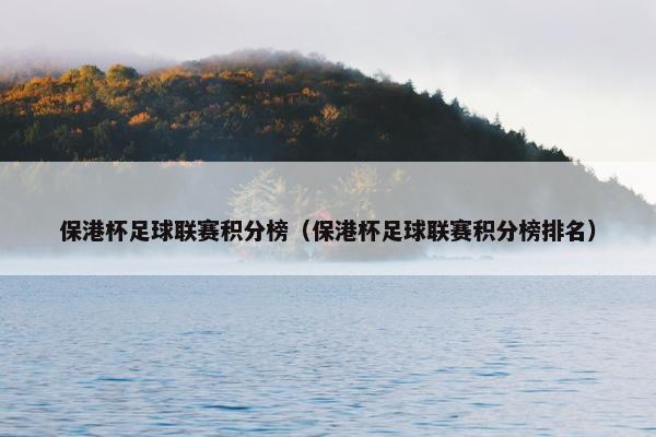 保港杯足球联赛积分榜（保港杯足球联赛积分榜排名）