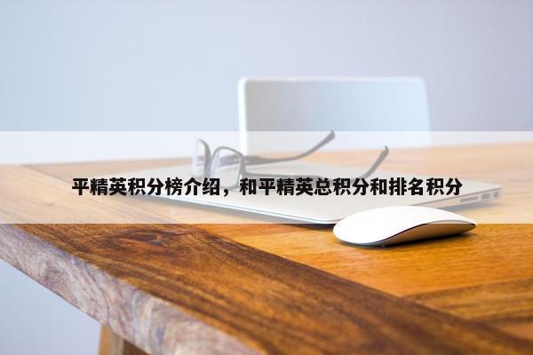 平精英积分榜介绍，和平精英总积分和排名积分