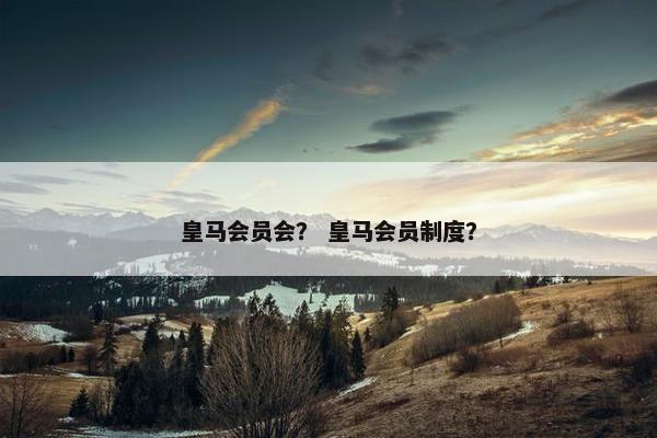 皇马会员会？ 皇马会员制度？