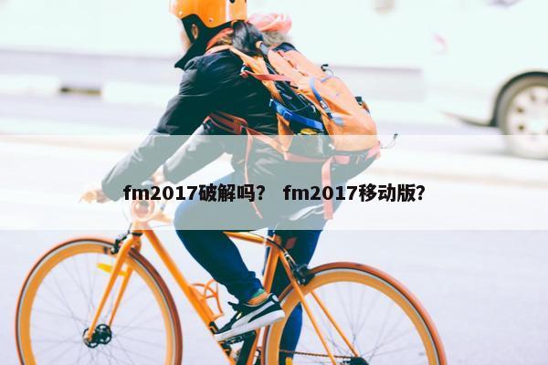 fm2017破解吗？ fm2017移动版？