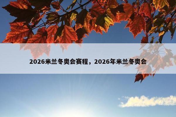 2026米兰冬奥会赛程，2026年米兰冬奥会