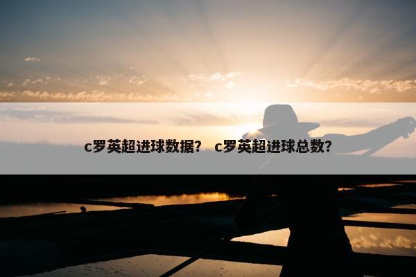 c罗英超进球数据？ c罗英超进球总数？
