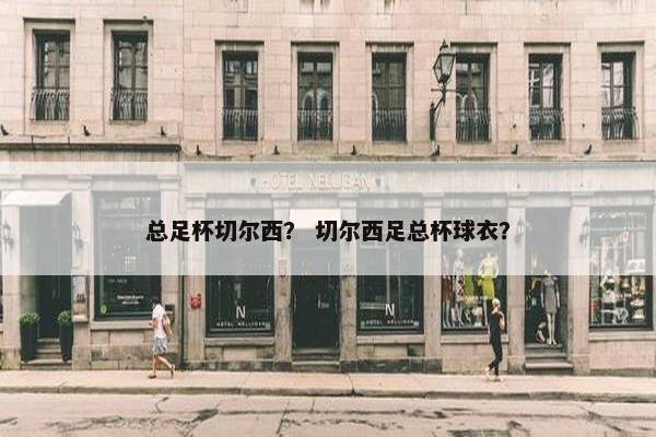总足杯切尔西？ 切尔西足总杯球衣？