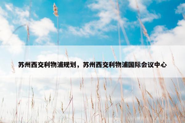 苏州西交利物浦规划，苏州西交利物浦国际会议中心