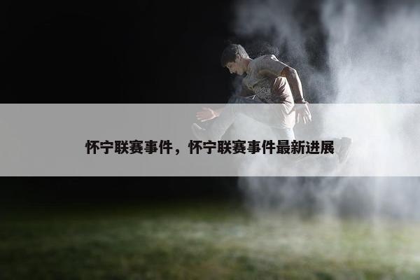 怀宁联赛事件，怀宁联赛事件最新进展