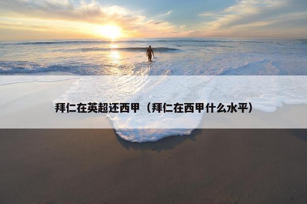 拜仁在英超还西甲（拜仁在西甲什么水平）